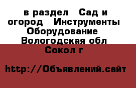  в раздел : Сад и огород » Инструменты. Оборудование . Вологодская обл.,Сокол г.